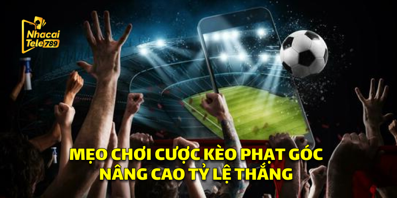 Mẹo Chơi Cược Kèo Phạt Góc Nâng Cao Tỷ Lệ Thắng