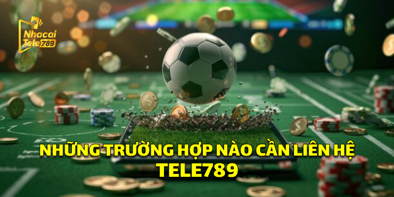 Liên Hệ Tele789: Hỗ Trợ Nhanh Chóng, Chuyên Nghiệp 3 Những trường hợp cần liên hệ Tele789